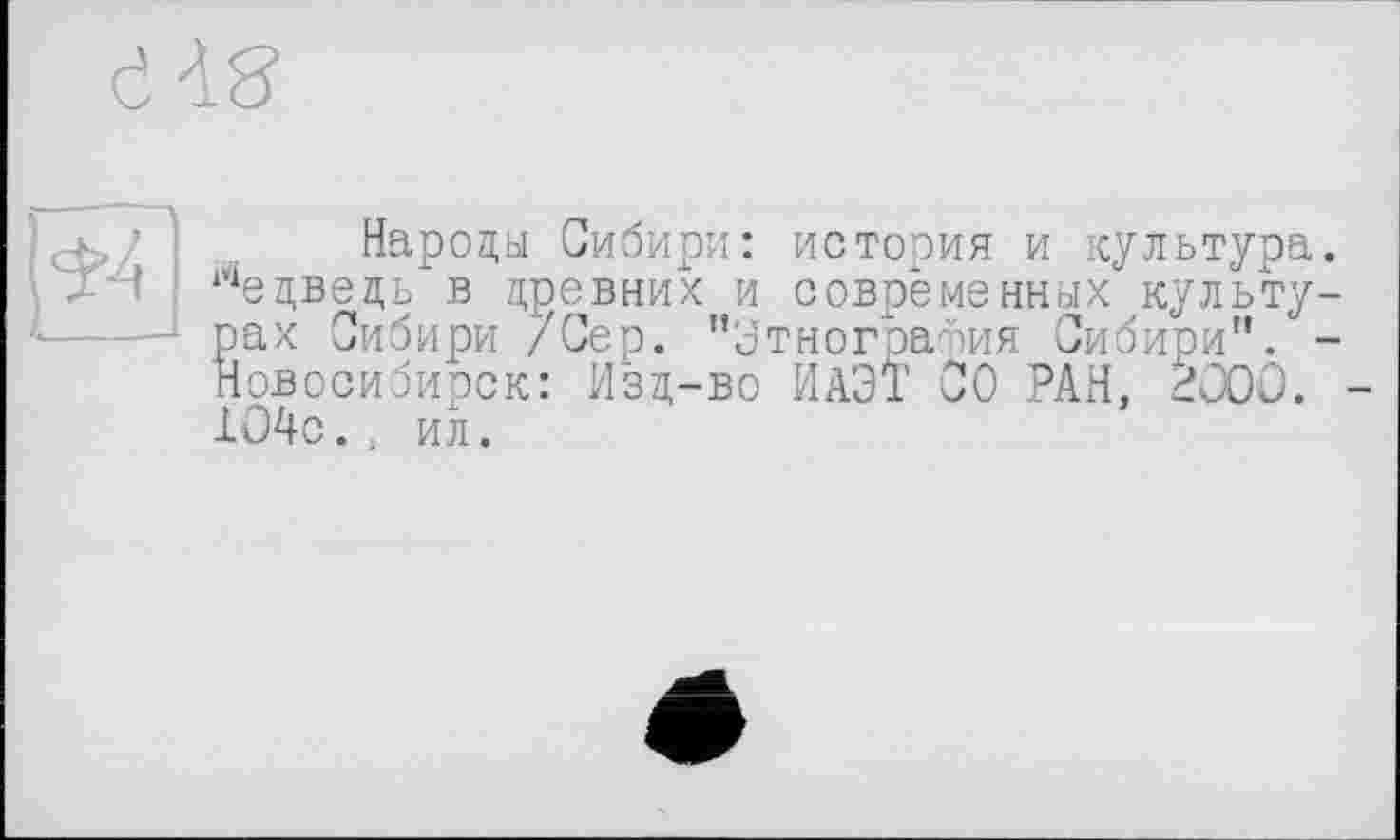 ﻿Народы Сибири: история и культура 14едведь в древних и современных культу - рах Сибири /Сер. "Этнография Сибири".
Новосибирск: Изд-во ИАЭТ СО РАН, 2000. 104с., ил.